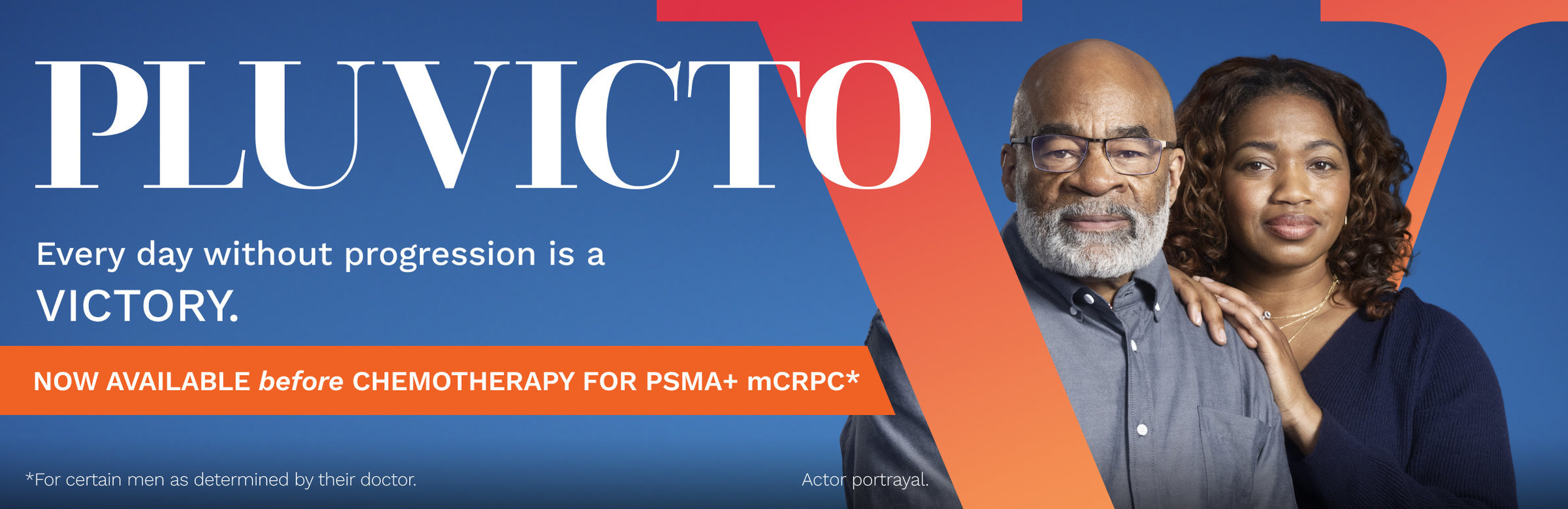 PLUVICTO. Every day without progression is a VICTORY. Now available before chemotherapy for PSMA+ mCRPC* *For certain men as determined by their doctor.