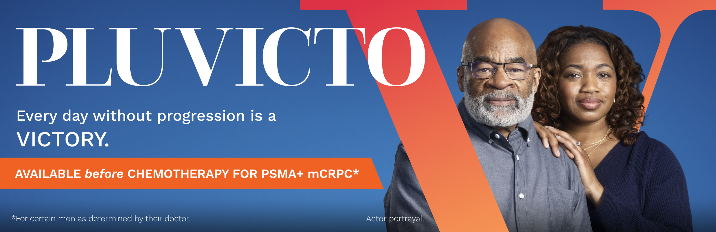 PLUVICTO. Every day without progression is a VICTORY. Available before chemotherapy for PSMA+ mCRPC* *For certain men as determined by their doctor.